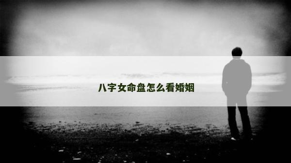 八字女命盤怎么看婚姻