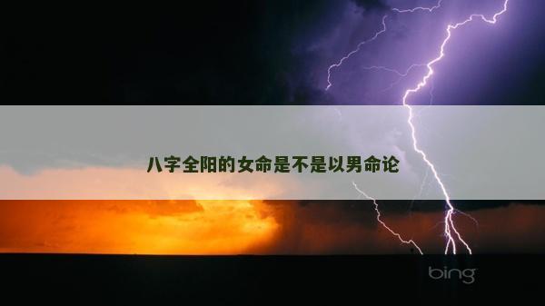 八字全陽的女命是不是以男命論 八字全陽的女命是不是以男命論