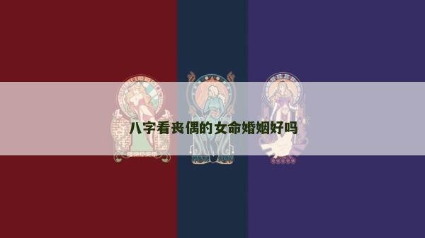 八字看喪偶的女命婚姻好嗎