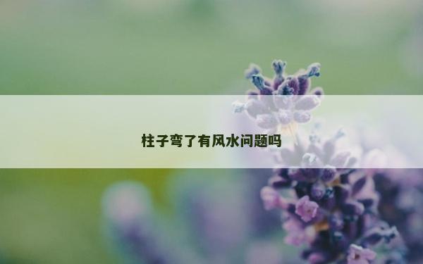 柱子彎了有風(fēng)水問題嗎