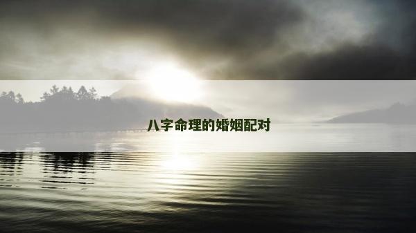 八字命理的婚姻配對