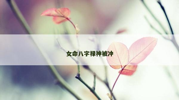女命八字祿神被沖