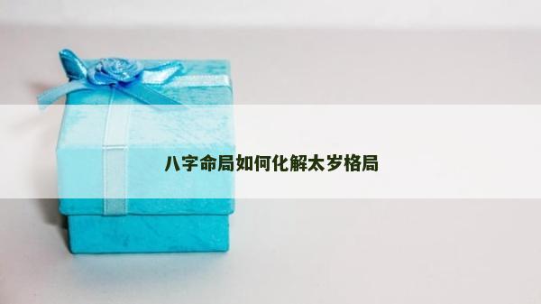 八字命局如何化解太歲格局