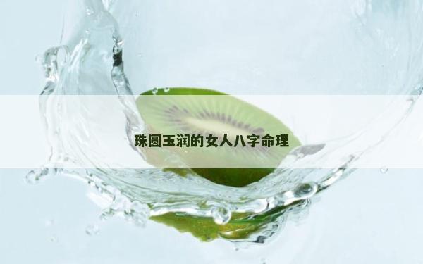 珠圓玉潤的女人八字命理
