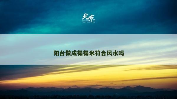 陽(yáng)臺(tái)做成榻榻米符合風(fēng)水嗎