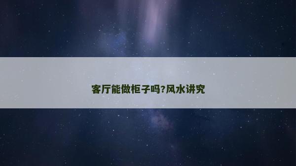 客廳能做柜子嗎?風(fēng)水講究