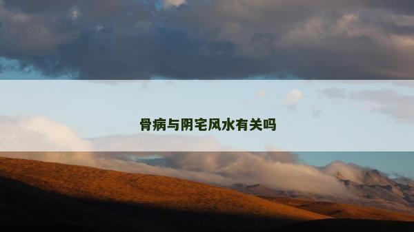 骨病與陰宅風(fēng)水有關(guān)嗎