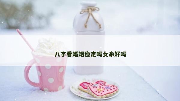 八字看婚姻穩定嗎女命好嗎