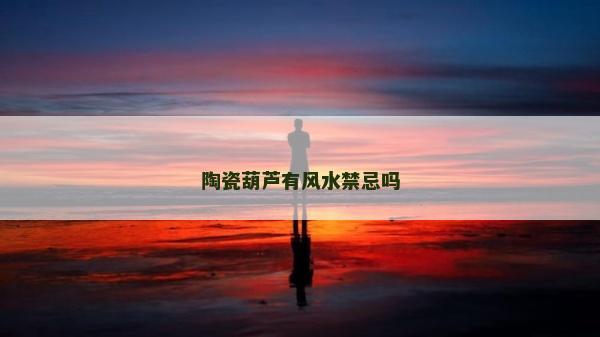 陶瓷葫蘆有風水禁忌嗎