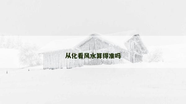從化看風水算得準嗎 從化看風水算得準嗎