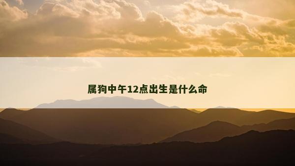 屬狗中午12點出生是什么命