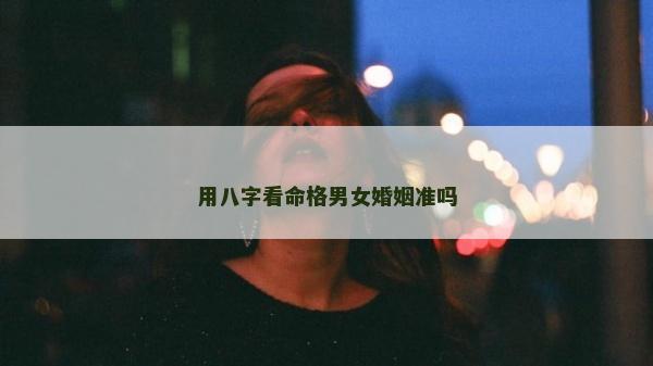 用八字看命格男女婚姻準嗎
