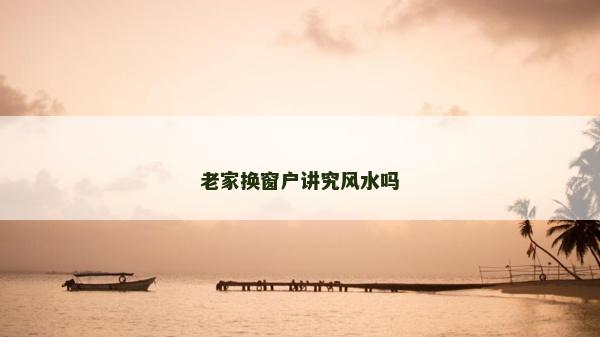 老家換窗戶講究風水嗎