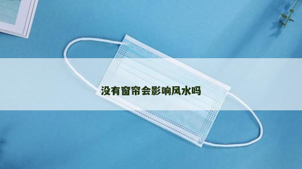 沒(méi)有窗簾會(huì)影響風(fēng)水嗎