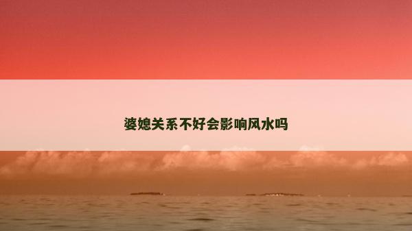 婆媳關系不好會影響風水嗎