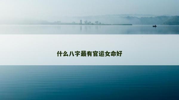 什么八字最有官運女命好