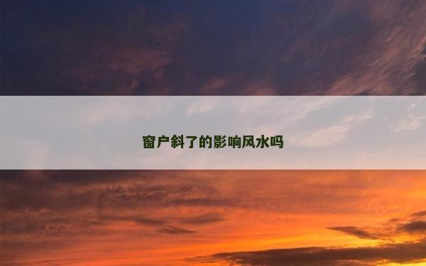 窗戶斜了的影響風(fēng)水嗎 窗戶斜了的影響風(fēng)水嗎