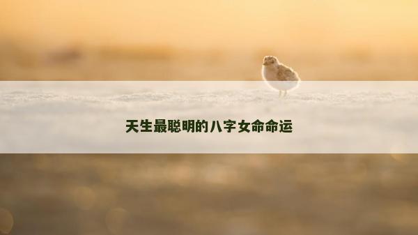 天生最聰明的八字女命命運 天生最聰明的八字女命命運