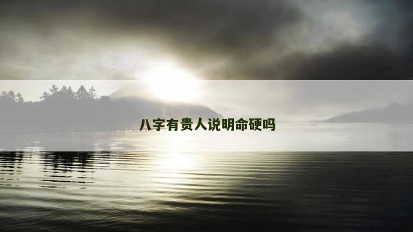 八字有貴人說明命硬嗎
