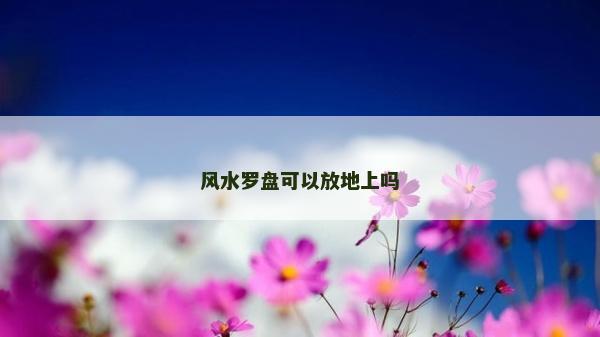 風(fēng)水羅盤可以放地上嗎