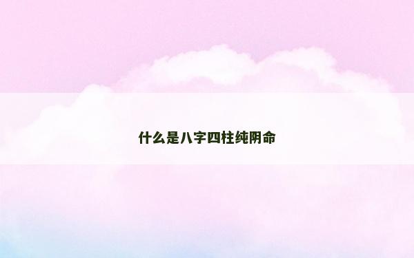 什么是八字四柱純陰命