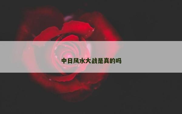 中日風(fēng)水大戰(zhàn)是真的嗎