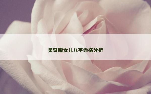 吳奇隆女兒八字命格分析