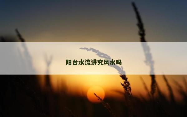 陽臺水流講究風水嗎