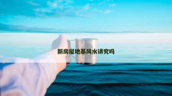 新房屋地基風水講究嗎