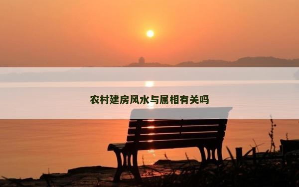 農(nóng)村建房風(fēng)水與屬相有關(guān)嗎