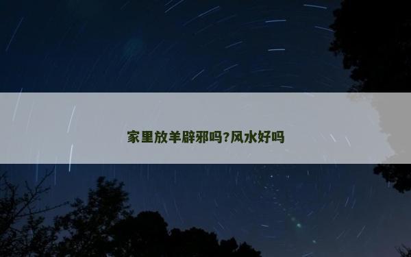 家里放羊辟邪嗎?風水好嗎