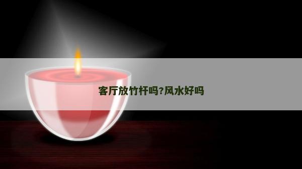客廳放竹桿嗎?風水好嗎