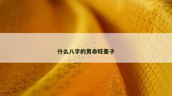 什么八字的男命旺妻子