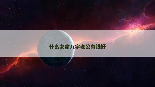什么女命八字老公有錢好