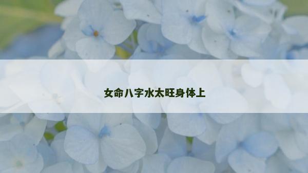 女命八字水太旺身體上 女命八字水太旺身體上
