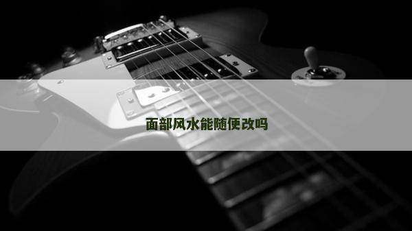 面部風水能隨便改嗎