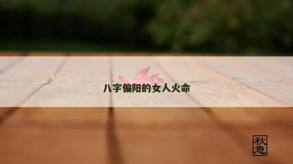 八字偏陽的女人火命