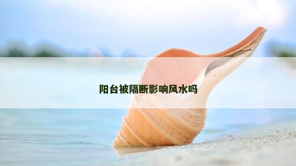 陽臺被隔斷影響風水嗎