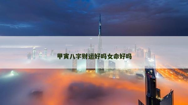 甲寅八字財運好嗎女命好嗎