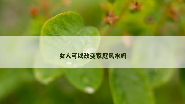 女人可以改變家庭風水嗎