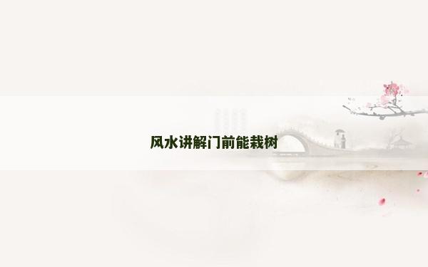 風(fēng)水講解門前能栽樹