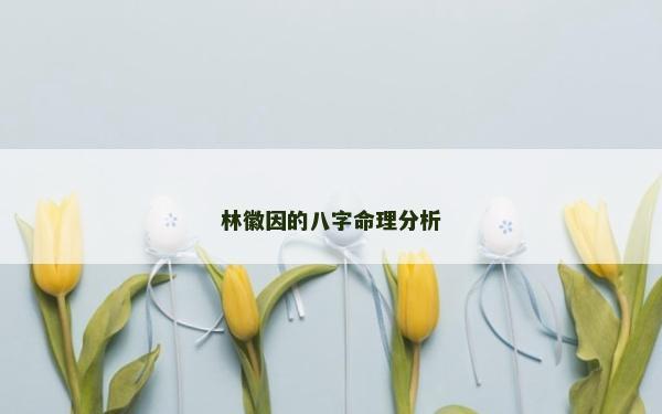 林徽因的八字命理分析